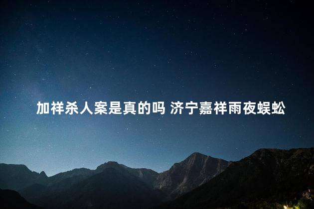 加祥杀人案是真的吗 济宁嘉祥雨夜蜈蚣原型